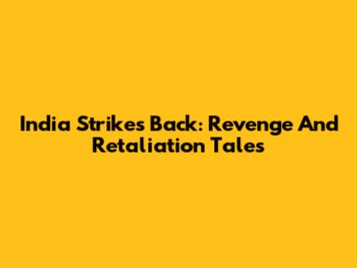 India Strikes Back: Revenge And Retaliation Tales