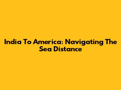 India To America: Navigating The Sea Distance