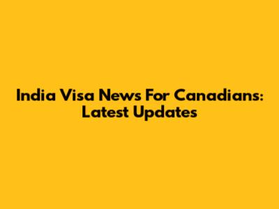 India Visa News For Canadians: Latest Updates