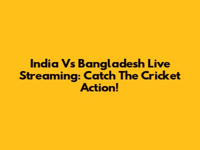 India Vs Bangladesh Live Streaming: Catch The Cricket Action!