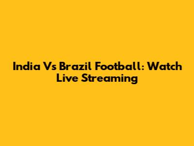 India Vs Brazil Football: Watch Live Streaming