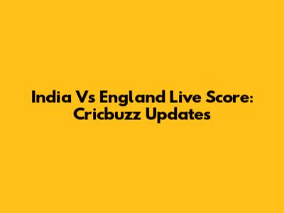 India Vs England Live Score: Cricbuzz Updates