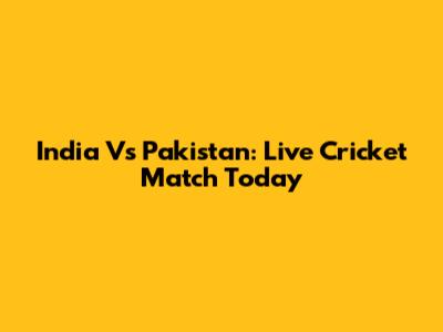 India Vs Pakistan: Live Cricket Match Today
