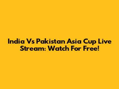 India Vs Pakistan Asia Cup Live Stream: Watch For Free!