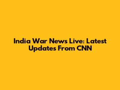 India War News Live: Latest Updates From CNN
