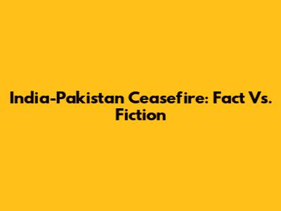 India-Pakistan Ceasefire: Fact Vs. Fiction
