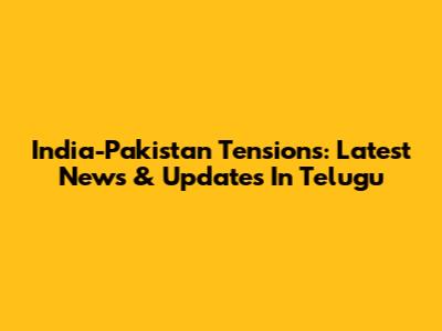India-Pakistan Tensions: Latest News & Updates In Telugu