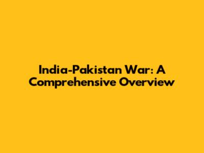 India-Pakistan War: A Comprehensive Overview