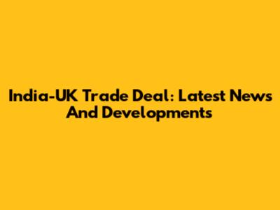 India-UK Trade Deal: Latest News And Developments