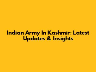 Indian Army In Kashmir: Latest Updates & Insights