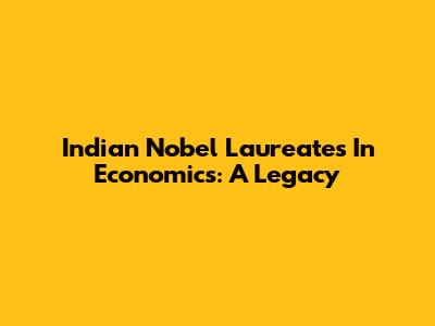 Indian Nobel Laureates In Economics: A Legacy