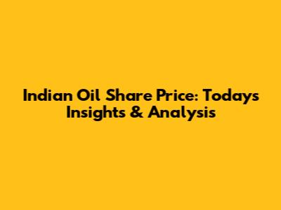 Indian Oil Share Price: Today's Insights & Analysis
