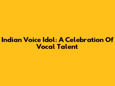 Indian Voice Idol: A Celebration Of Vocal Talent