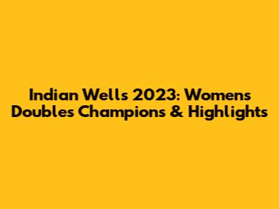 Indian Wells 2023: Women's Doubles Champions & Highlights