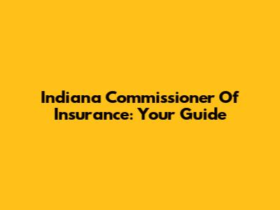 Indiana Commissioner Of Insurance: Your Guide