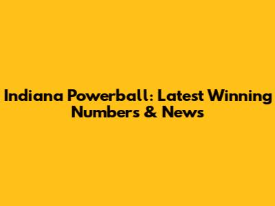 Indiana Powerball: Latest Winning Numbers & News