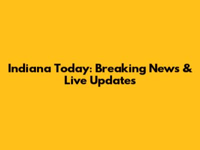 Indiana Today: Breaking News & Live Updates