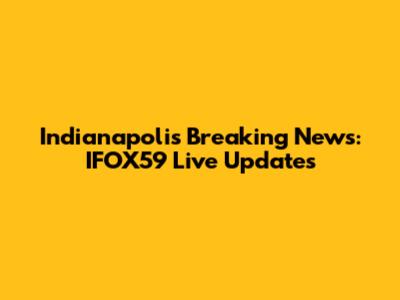 Indianapolis Breaking News: IFOX59 Live Updates