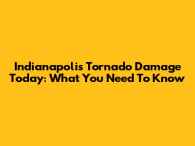 Indianapolis Tornado Damage Today: What You Need To Know