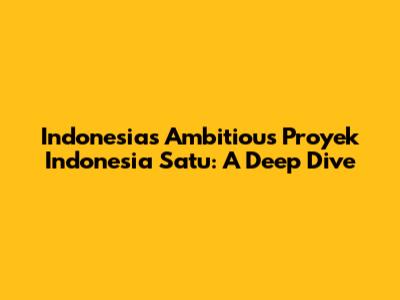 Indonesia's Ambitious 'Proyek Indonesia Satu': A Deep Dive