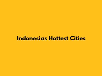 Indonesia's Hottest Cities
