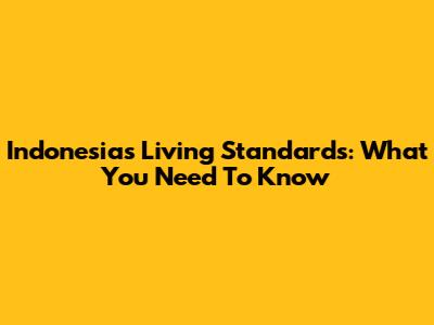 Indonesia's Living Standards: What You Need To Know