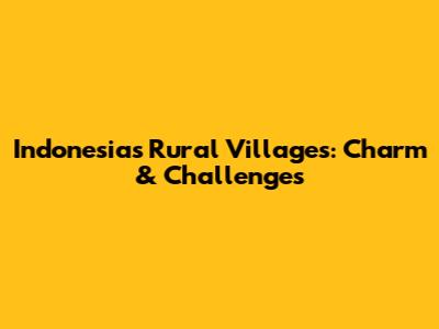 Indonesia's Rural Villages: Charm & Challenges