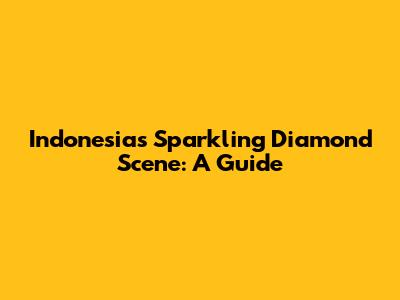 Indonesia's Sparkling Diamond Scene: A Guide