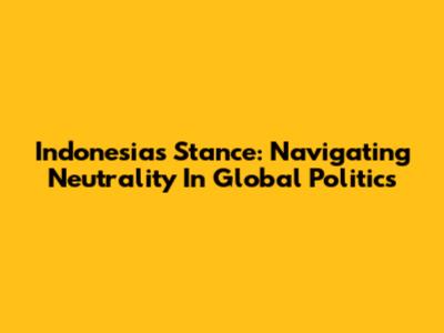 Indonesia's Stance: Navigating Neutrality In Global Politics