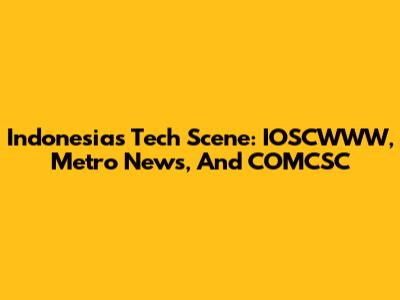 Indonesia's Tech Scene: IOSCWWW, Metro News, And COMCSC