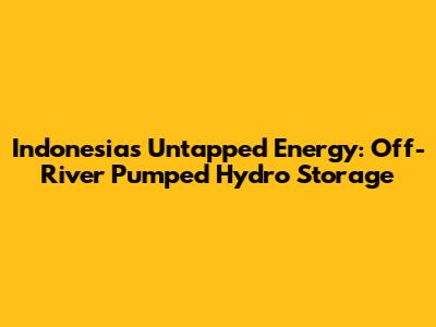 Indonesia's Untapped Energy: Off-River Pumped Hydro Storage