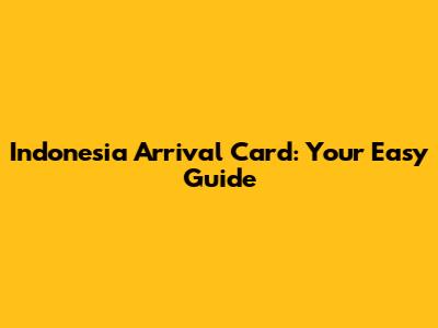 Indonesia Arrival Card: Your Easy Guide