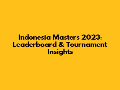 Indonesia Masters 2023: Leaderboard & Tournament Insights