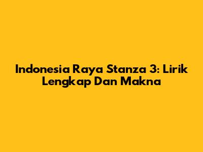Indonesia Raya Stanza 3: Lirik Lengkap Dan Makna