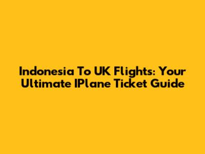 Indonesia To UK Flights: Your Ultimate IPlane Ticket Guide
