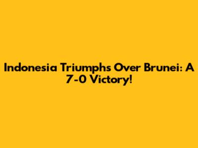 Indonesia Triumphs Over Brunei: A 7-0 Victory!