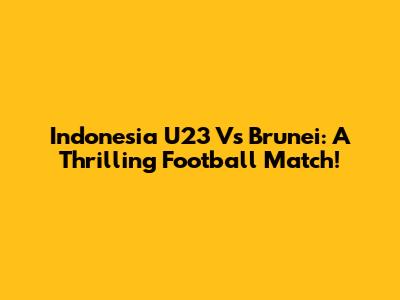 Indonesia U23 Vs Brunei: A Thrilling Football Match!