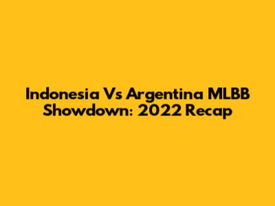 Indonesia Vs Argentina MLBB Showdown: 2022 Recap