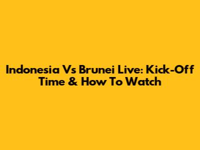 Indonesia Vs Brunei Live: Kick-Off Time & How To Watch