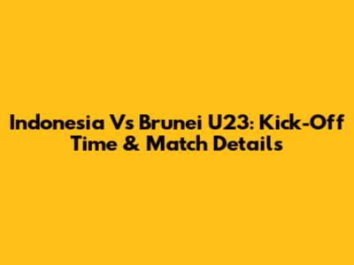 Indonesia Vs Brunei U23: Kick-Off Time & Match Details