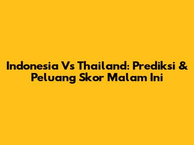 Indonesia Vs Thailand: Prediksi & Peluang Skor Malam Ini