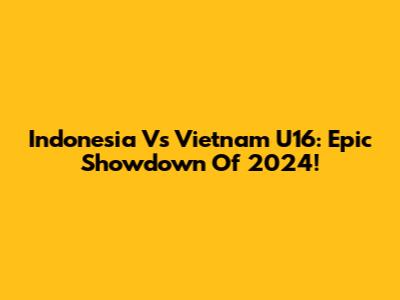 Indonesia Vs Vietnam U16: Epic Showdown Of 2024!