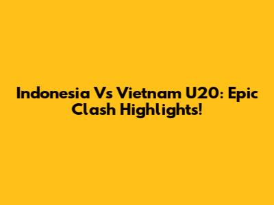 Indonesia Vs Vietnam U20: Epic Clash Highlights!