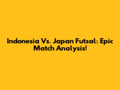 Indonesia Vs. Japan Futsal: Epic Match Analysis!