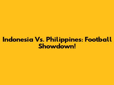 Indonesia Vs. Philippines: Football Showdown!
