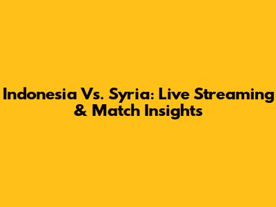 Indonesia Vs. Syria: Live Streaming & Match Insights