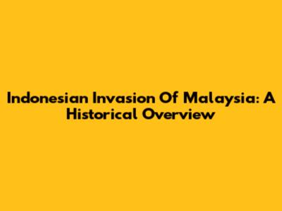 Indonesian Invasion Of Malaysia: A Historical Overview