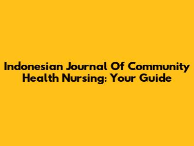 Indonesian Journal Of Community Health Nursing: Your Guide