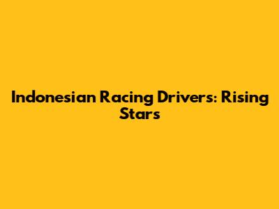 Indonesian Racing Drivers: Rising Stars
