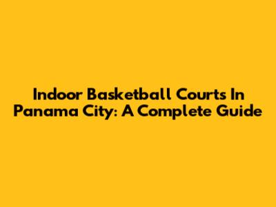 Indoor Basketball Courts In Panama City: A Complete Guide
